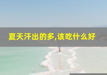 夏天汗出的多,该吃什么好