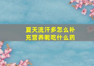 夏天流汗多怎么补充营养呢吃什么药