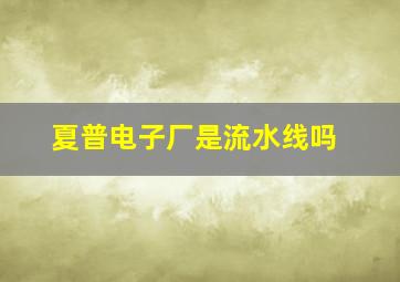 夏普电子厂是流水线吗