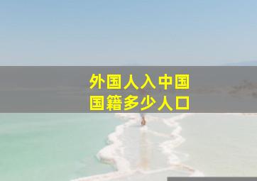 外国人入中国国籍多少人口