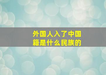 外国人入了中国籍是什么民族的