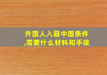 外国人入籍中国条件,需要什么材料和手续