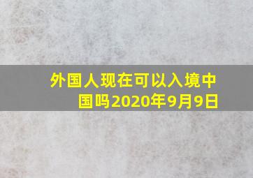 外国人现在可以入境中国吗2020年9月9日