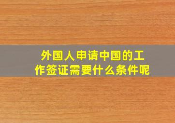 外国人申请中国的工作签证需要什么条件呢