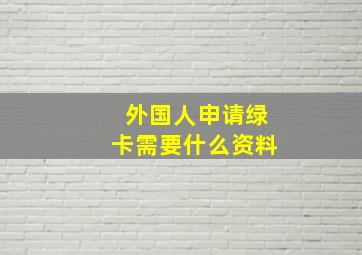 外国人申请绿卡需要什么资料