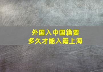 外国入中国籍要多久才能入籍上海