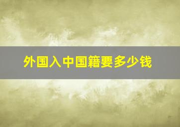 外国入中国籍要多少钱