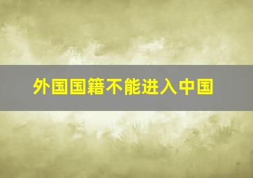 外国国籍不能进入中国