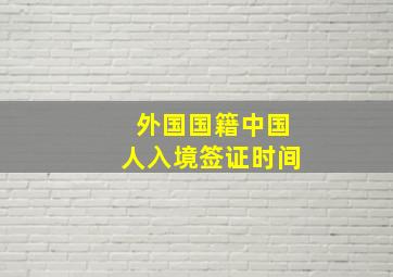 外国国籍中国人入境签证时间