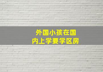 外国小孩在国内上学要学区房