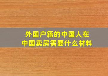 外国户籍的中国人在中国卖房需要什么材料