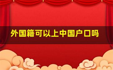 外国籍可以上中国户口吗