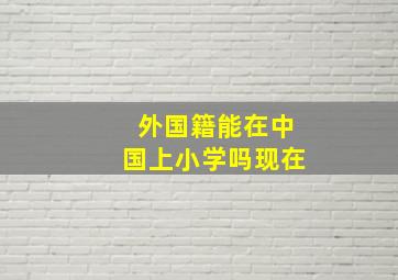 外国籍能在中国上小学吗现在