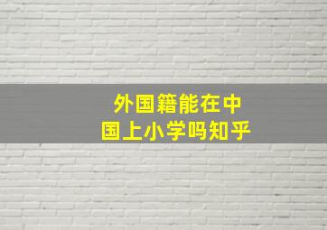 外国籍能在中国上小学吗知乎