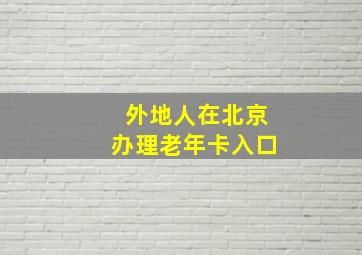 外地人在北京办理老年卡入口