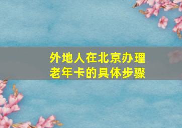 外地人在北京办理老年卡的具体步骤