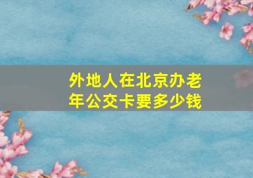 外地人在北京办老年公交卡要多少钱