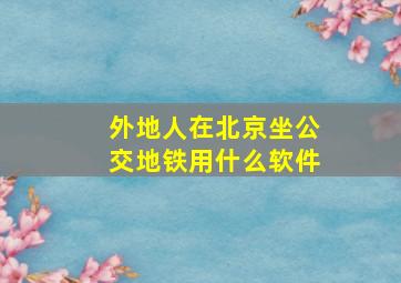 外地人在北京坐公交地铁用什么软件