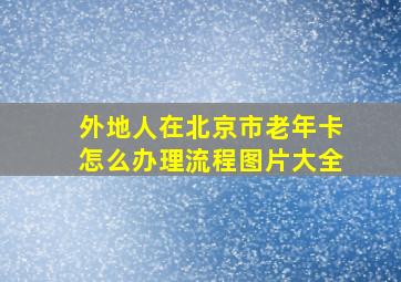 外地人在北京市老年卡怎么办理流程图片大全