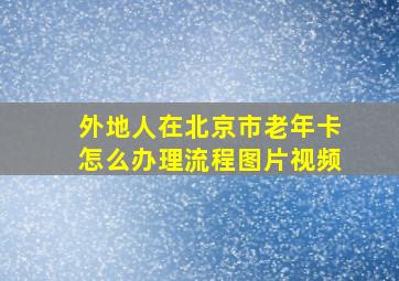 外地人在北京市老年卡怎么办理流程图片视频