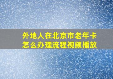 外地人在北京市老年卡怎么办理流程视频播放