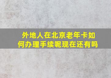 外地人在北京老年卡如何办理手续呢现在还有吗