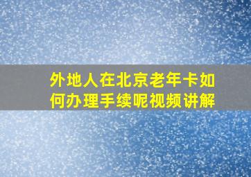 外地人在北京老年卡如何办理手续呢视频讲解