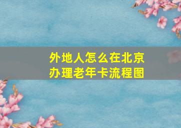 外地人怎么在北京办理老年卡流程图