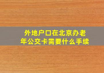 外地户口在北京办老年公交卡需要什么手续