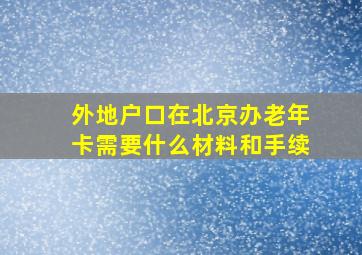 外地户口在北京办老年卡需要什么材料和手续