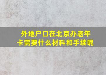 外地户口在北京办老年卡需要什么材料和手续呢