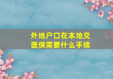 外地户口在本地交医保需要什么手续