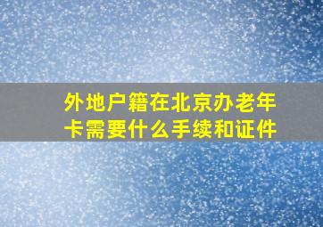 外地户籍在北京办老年卡需要什么手续和证件