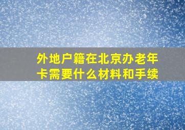 外地户籍在北京办老年卡需要什么材料和手续