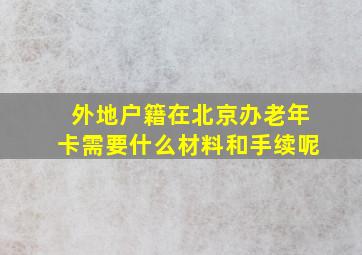 外地户籍在北京办老年卡需要什么材料和手续呢