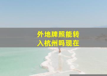 外地牌照能转入杭州吗现在