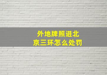 外地牌照进北京三环怎么处罚