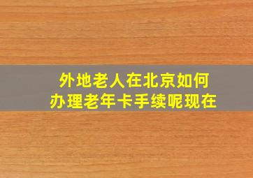 外地老人在北京如何办理老年卡手续呢现在