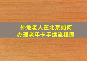 外地老人在北京如何办理老年卡手续流程图