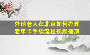 外地老人在北京如何办理老年卡手续流程视频播放