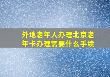 外地老年人办理北京老年卡办理需要什么手续