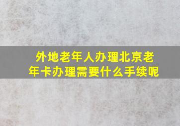 外地老年人办理北京老年卡办理需要什么手续呢