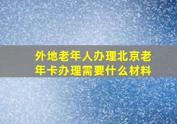 外地老年人办理北京老年卡办理需要什么材料