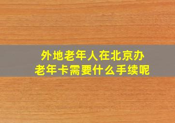 外地老年人在北京办老年卡需要什么手续呢