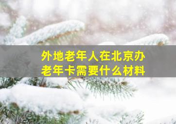 外地老年人在北京办老年卡需要什么材料