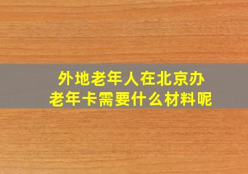 外地老年人在北京办老年卡需要什么材料呢