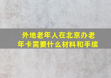 外地老年人在北京办老年卡需要什么材料和手续