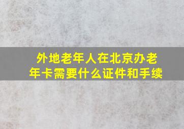 外地老年人在北京办老年卡需要什么证件和手续