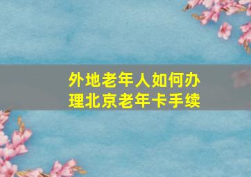 外地老年人如何办理北京老年卡手续