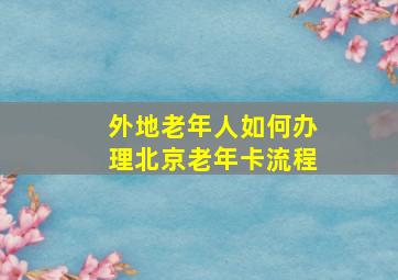 外地老年人如何办理北京老年卡流程